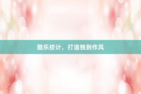 酷乐狡计，打造独到作风