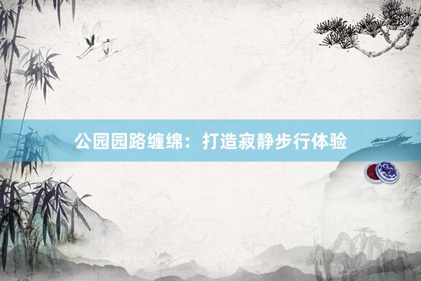 公园园路缠绵：打造寂静步行体验